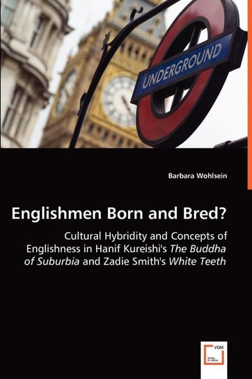 Englishmen Born and Bred? - Cultural Hybridity and Concepts of Englishness in Hanif Kureishi's The Buddha of Suburbia and Zadie Smith's White Teeth Wohlsein Barbara