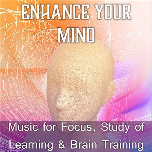 Enhance Your Mind: Music for Focus, Study of Learning & Brain Training, Positive Attitude, New Age for Inspiration & Concentration, Meditation Music Academy of Increasing Power of Brain