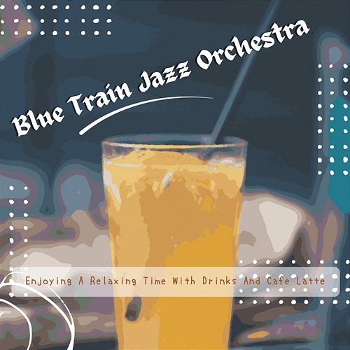 Enjoying a Relaxing Time with Drinks and Cafe Latte Blue Train Jazz Orchestra