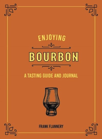 Enjoying Bourbon: A Tasting Guide and Journal Frank Flannery