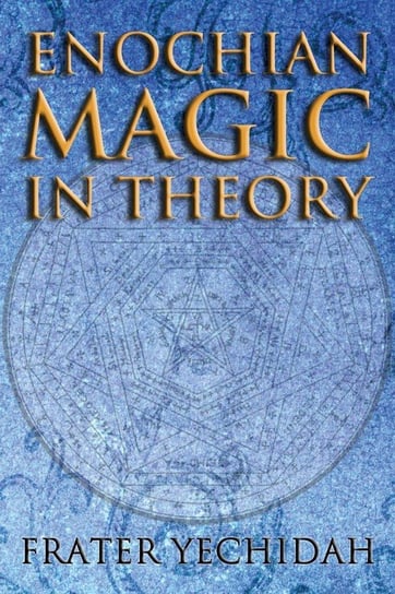Enochian Magic in Theory Yechidah Frater