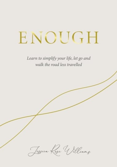 Enough: Learning to simplify life, let go and walk the path thats truly ours Jessica Rose Williams