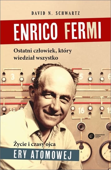 Enrico Fermi. Ostatni człowiek, który wiedział wszystko. Życie i czasy ojca ery atomowej Schwartz David