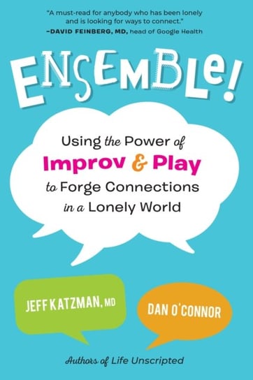 Ensemble!. Using the Power of Improv and Play to Forge Connections in a Lonely World Jeff Katzman, Dan OConnor