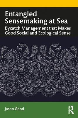Entangled Sensemaking at Sea: Bycatch Management that Makes Good Social and Ecological Sense Jason Good
