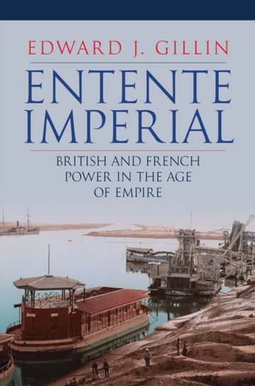 Entente Imperial: British and French Power in the Age of Empire Edward J. Gillin