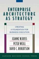 Enterprise Architecture as Strategy Ross Jeanne W., Weill Peter, Robertson David C.