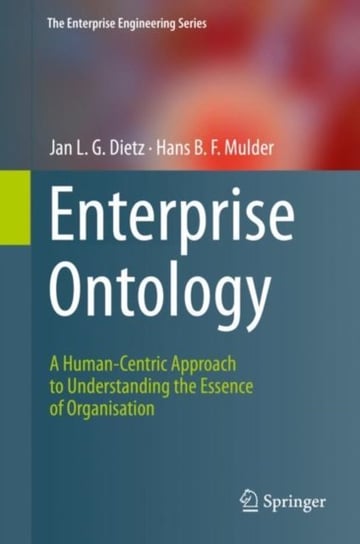 Enterprise Ontology. A Human-Centric Approach to Understanding the Essence of Organisation Jan L.G. Dietz, Hans B. F. Mulder