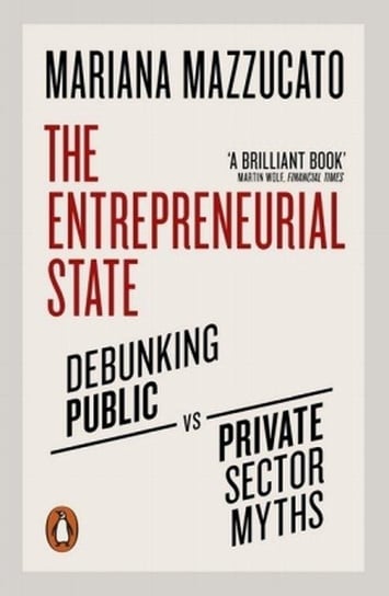Entrepreneurial State. Debunking Public vs. Private Sector Myths Mazzucato Mariana