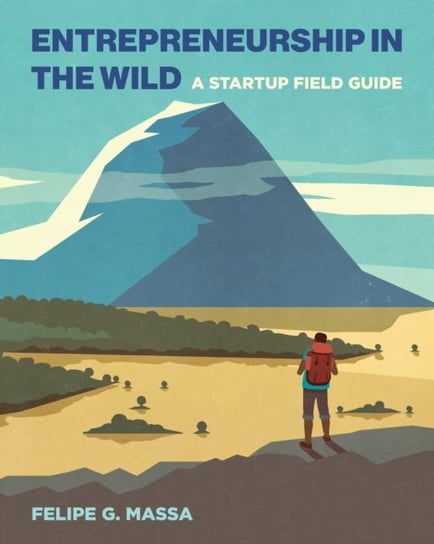 Entrepreneurship in the Wild: A Startup Field Guide Felipe G. Massa