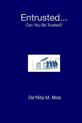Entrusted... Can You Be Trusted? Moss De'nita M.