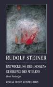 Entwicklung des Denkens - Stärkung des Willens Steiner Rudolf