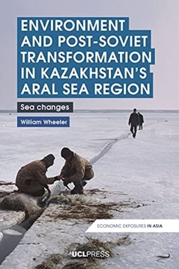 Environment and Post-Soviet Transformation in Kazakhstans Aral Sea Region. Sea Changes Wheeler William