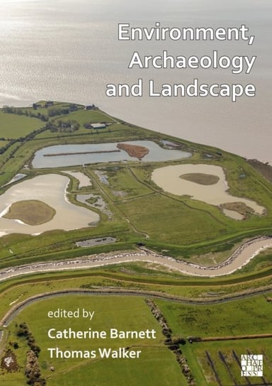 Environment, Archaeology and Landscape: Papers in honour of Professor Martin Bell Opracowanie zbiorowe