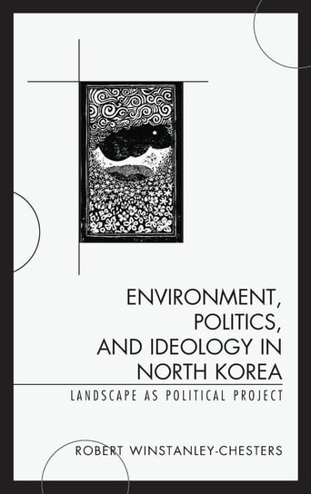 Environment, Politics, and Ideology in North Korea Winstanley-Chesters Robert
