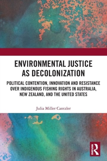 Environmental Justice as Decolonization: Political Contention, Innovation and Resistance Over Indige Julia Miller Cantzler