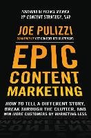 Epic Content Marketing: How to Tell a Different Story, Break through the Clutter, and Win More Customers by Marketing Less Pulizzi Joe
