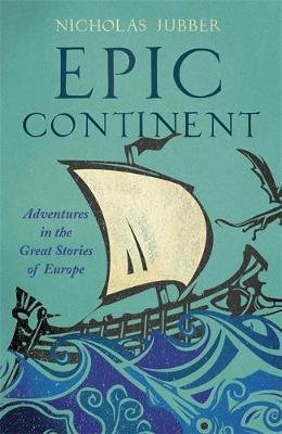 Epic Continent: Adventures in the Great Stories of Europe Jubber Nicholas