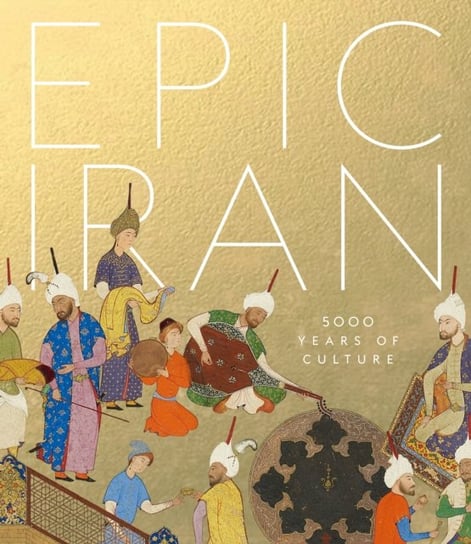 Epic Iran: 5000 Years of Culture Opracowanie zbiorowe