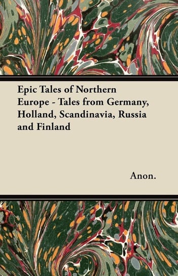 Epic Tales of Northern Europe - Tales from Germany, Holland, Scandinavia, Russia and Finland Anon.