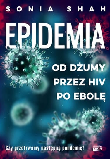 Epidemia. Od dżumy, przez HIV, po ebolę Shah Sonia