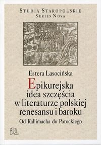 Epikurejska idea szczęścia w literaturze polskiej renesansu i baroku. Od Kallimacha do Potockiego Lasocińska Estera