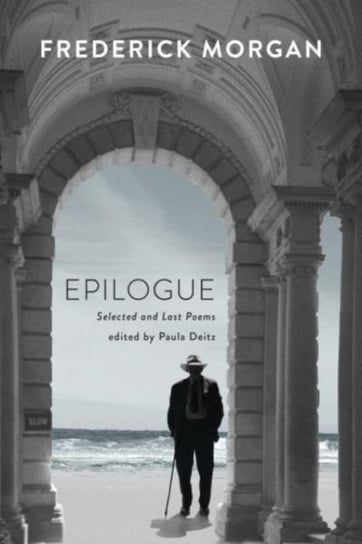 Epilogue: Selected and Last Poems Frederick Morgan