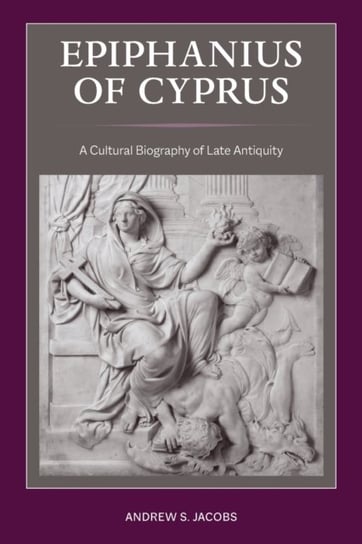 Epiphanius of Cyprus A Cultural Biography of Late Antiquity Andrew S. Jacobs