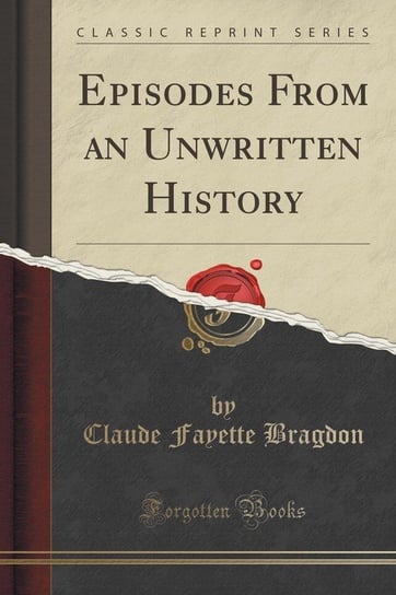 Episodes From an Unwritten History (Classic Reprint) Bragdon Claude Fayette