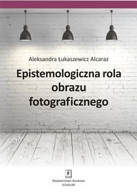 Epistemologiczna rola obrazu fotograficznego Alcaraz-Łukaszewicz Aleksandra