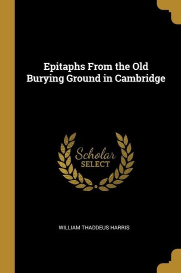 Epitaphs From the Old Burying Ground in Cambridge Harris William Thaddeus