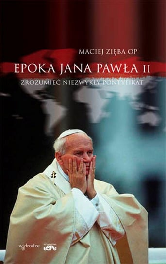 Epoka Jana Pawła II. Zrozumieć niezwykły pontyfikat Zięba Maciej
