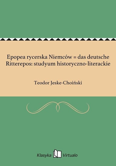 Epopea rycerska Niemców = das deutsche Ritterepos: studyum historyczno-literackie Jeske-Choiński Teodor