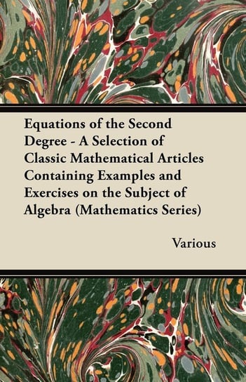 Equations of the Second Degree - A Selection of Classic Mathematical Articles Containing Examples and Exercises on the Subject of Algebra (Mathematics Various