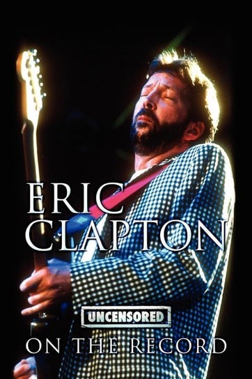 Eric Clapton - Uncensored on the Record Coda Publishing Ltd