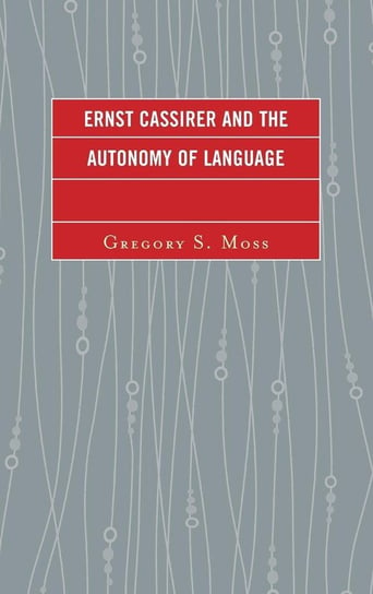 Ernst Cassirer and the Autonomy of Language Moss Gregory S.
