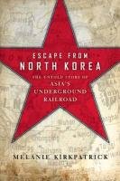 Escape from North Korea: The Untold Story of Asia's Underground Railroad Kirkpatrick Melanie