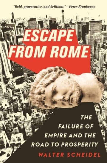 Escape from Rome: The Failure of Empire and the Road to Prosperity Walter Scheidel