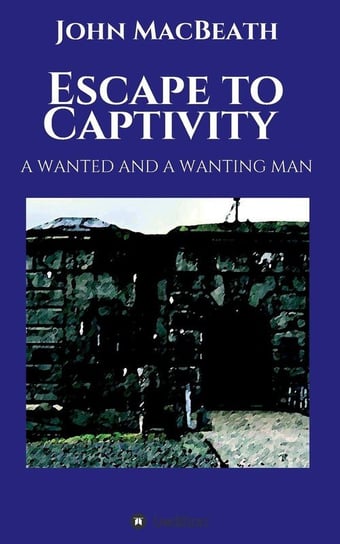 Escape to Captivity A WANTED AND A WANTING MAN Macbeath John