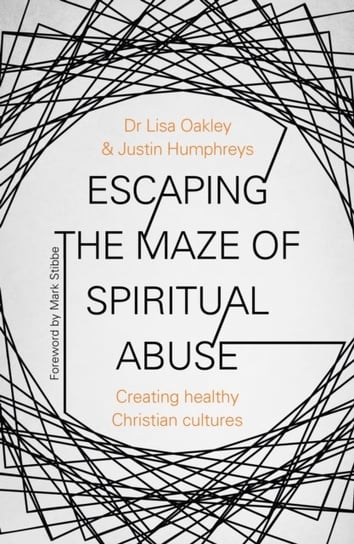 Escaping the Maze of Spiritual Abuse. Creating Healthy Christian Cultures Lisa Oakley, Justin Humphreys