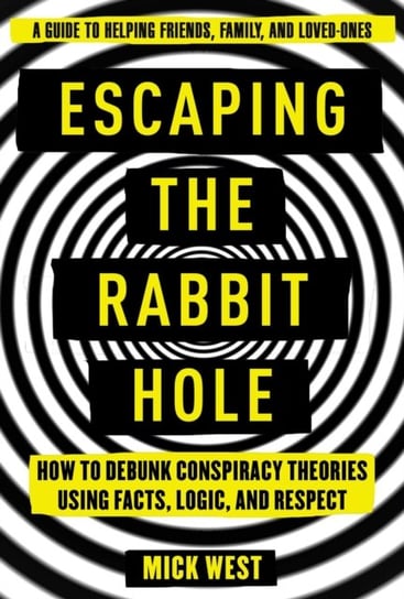 Escaping the Rabbit Hole. How to Debunk Conspiracy Theories Using Facts, Logic, and Respect West Mick