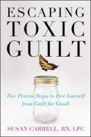 Escaping Toxic Guilt: Five Proven Steps to Free Yourself from Guilt for Good! Carrell Susan