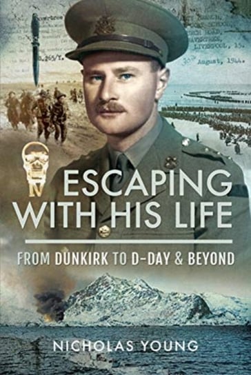 Escaping with His Life. From Dunkirk to Germany via Norway, North Africa and Italian POW Camps Nicholas Young