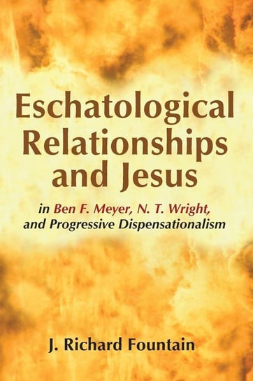 Eschatological Relationships and Jesus in Ben F. Meyer, N. T. Wright, and Progressive Dispensationalism Fountain J. Richard