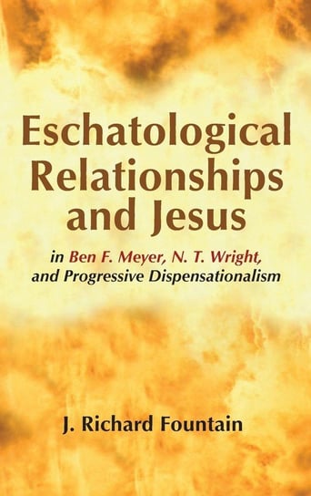 Eschatological Relationships and Jesus in Ben F. Meyer, N. T. Wright, and Progressive Dispensationalism Fountain J. Richard
