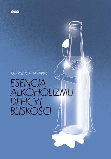 Esencja alkoholizmu. Deficyt bliskości Krzysztof Jaźwiec