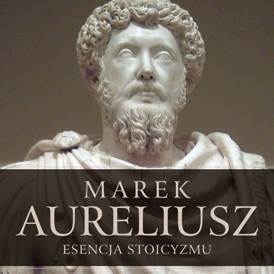 Esencja stoicyzmu. Najcenniejsze myśli Marka Aureliusza - audiobook Marek Aureliusz