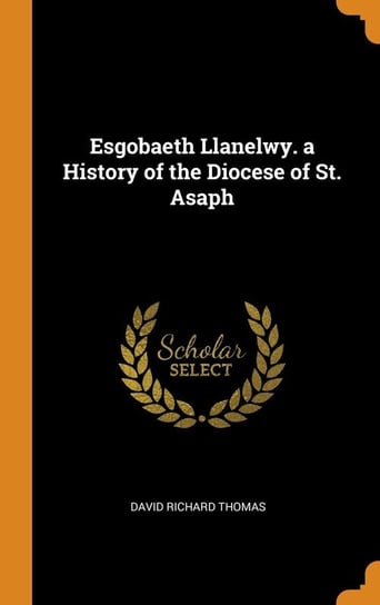 Esgobaeth Llanelwy. a History of the Diocese of St. Asaph Thomas David Richard