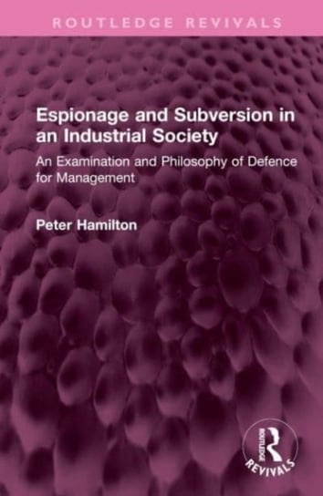 Espionage and Subversion in an Industrial Society: An Examination and Philosophy of Defence for Management Hamilton Peter