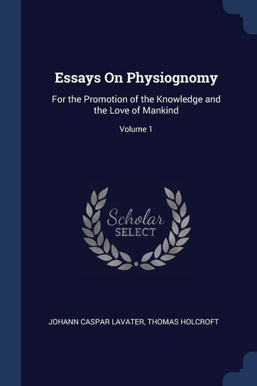 Essays on Physiognomy: For the Promotion of the Knowledge and the Love of Mankind; Volume 1 Lavater Johann Caspar